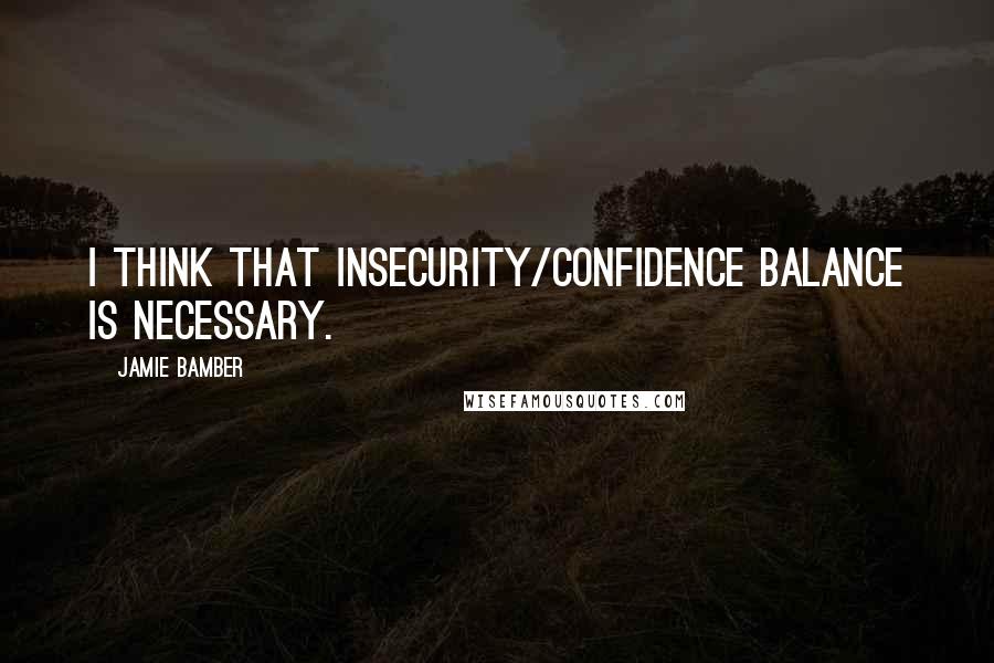 Jamie Bamber quotes: I think that insecurity/confidence balance is necessary.