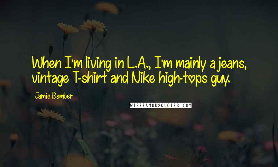 Jamie Bamber quotes: When I'm living in L.A., I'm mainly a jeans, vintage T-shirt and Nike high-tops guy.