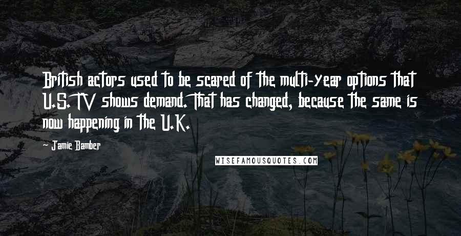 Jamie Bamber quotes: British actors used to be scared of the multi-year options that U.S. TV shows demand. That has changed, because the same is now happening in the U.K. Jamie Bamber quotes: British actors used to be scared of the multi-year options that U.S. TV shows demand. That has changed, because the same is now happening in the U.K.