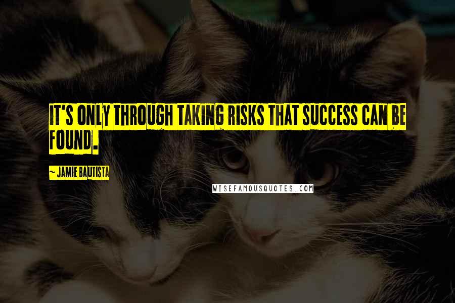 Jamie Bautista quotes: it's only through taking risks that success can be found.