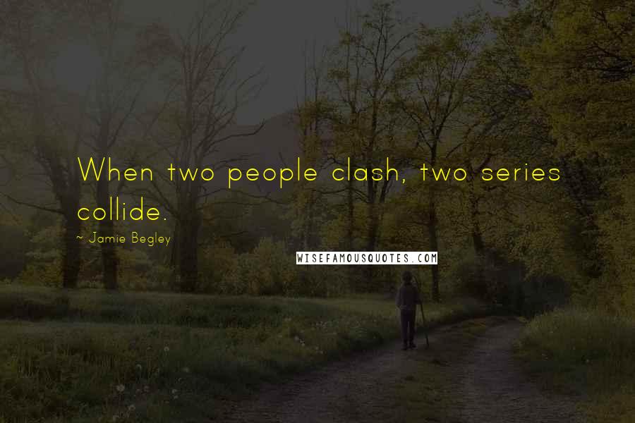 Jamie Begley quotes: When two people clash, two series collide.