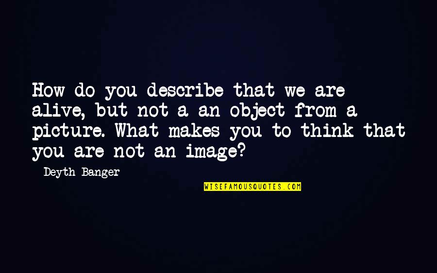 Jamie Begley Quotes By Deyth Banger: How do you describe that we are alive,