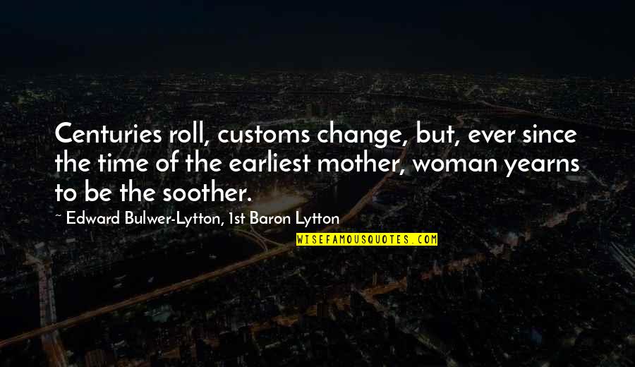 Jamie Begley Quotes By Edward Bulwer-Lytton, 1st Baron Lytton: Centuries roll, customs change, but, ever since the