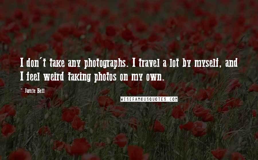 Jamie Bell quotes: I don't take any photographs. I travel a lot by myself, and I feel weird taking photos on my own.