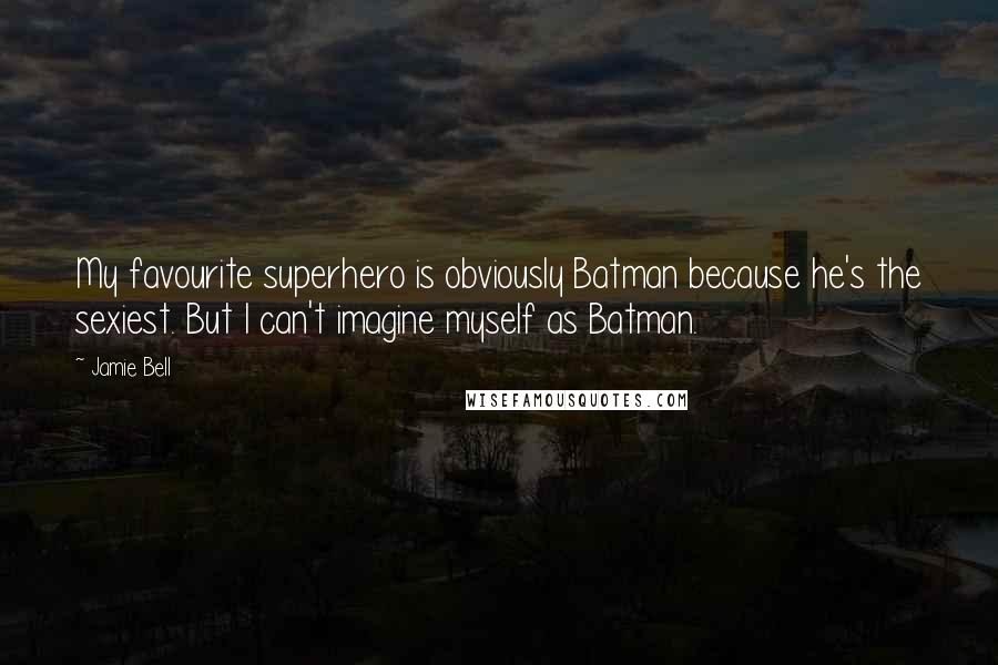 Jamie Bell quotes: My favourite superhero is obviously Batman because he's the sexiest. But I can't imagine myself as Batman.