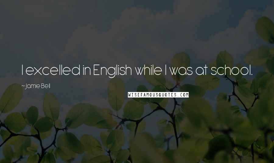 Jamie Bell quotes: I excelled in English while I was at school.