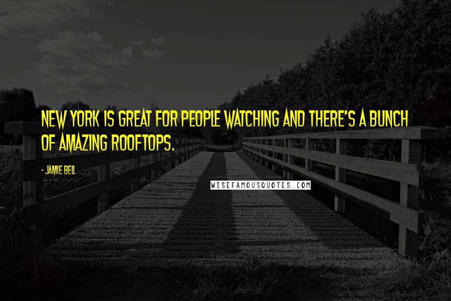 Jamie Bell quotes: New York is great for people watching and there's a bunch of amazing rooftops.