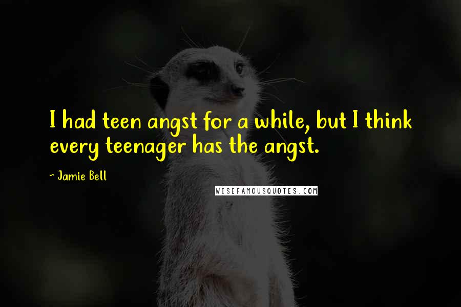 Jamie Bell quotes: I had teen angst for a while, but I think every teenager has the angst.