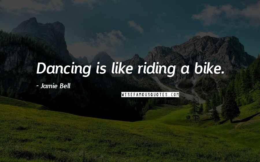 Jamie Bell quotes: Dancing is like riding a bike.