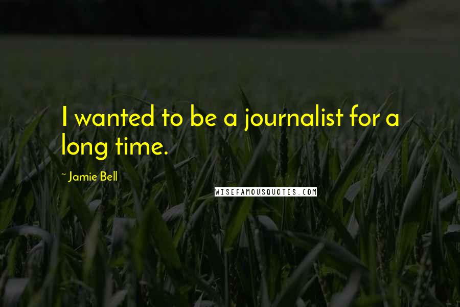 Jamie Bell quotes: I wanted to be a journalist for a long time.