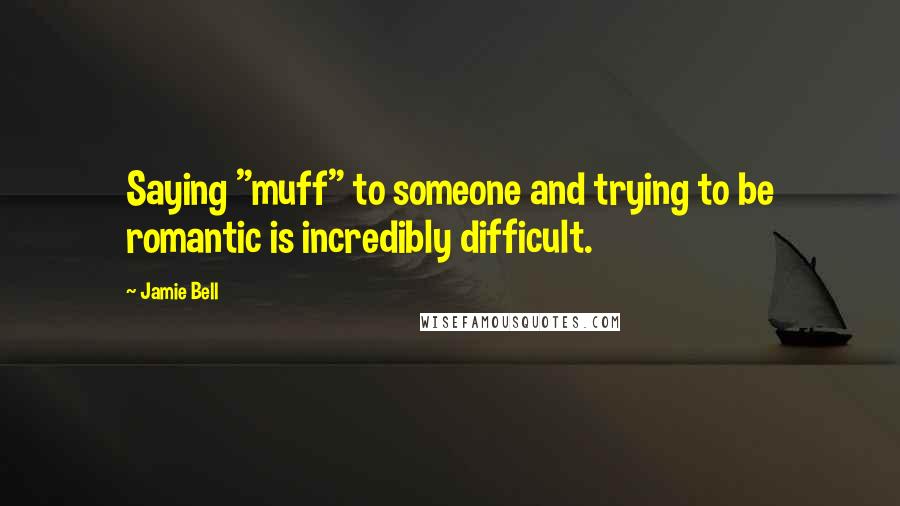 Jamie Bell quotes: Saying "muff" to someone and trying to be romantic is incredibly difficult.