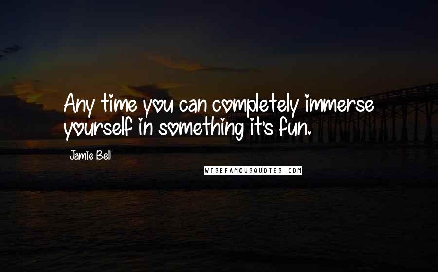 Jamie Bell quotes: Any time you can completely immerse yourself in something it's fun.