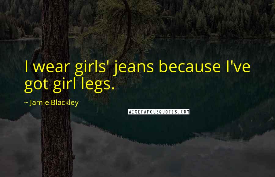 Jamie Blackley quotes: I wear girls' jeans because I've got girl legs.