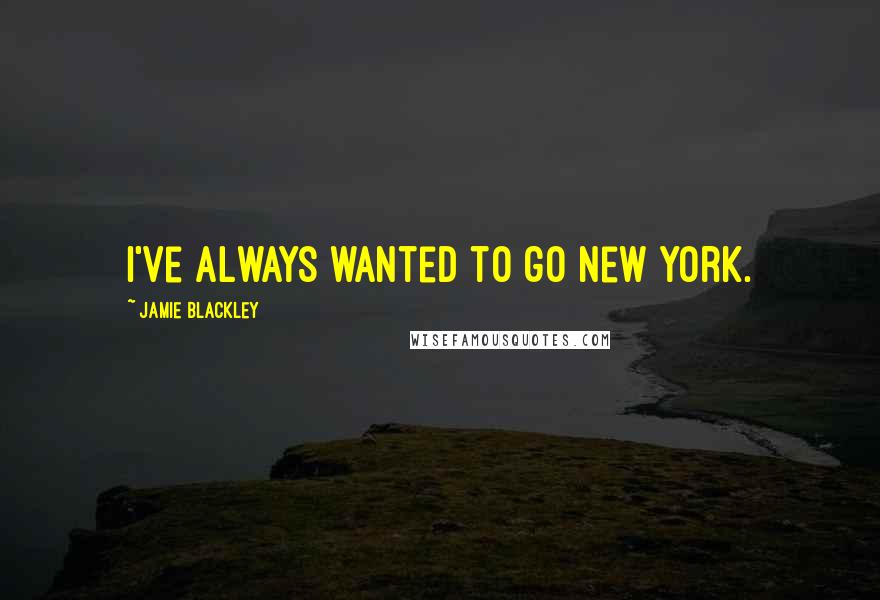 Jamie Blackley quotes: I've always wanted to go New York.