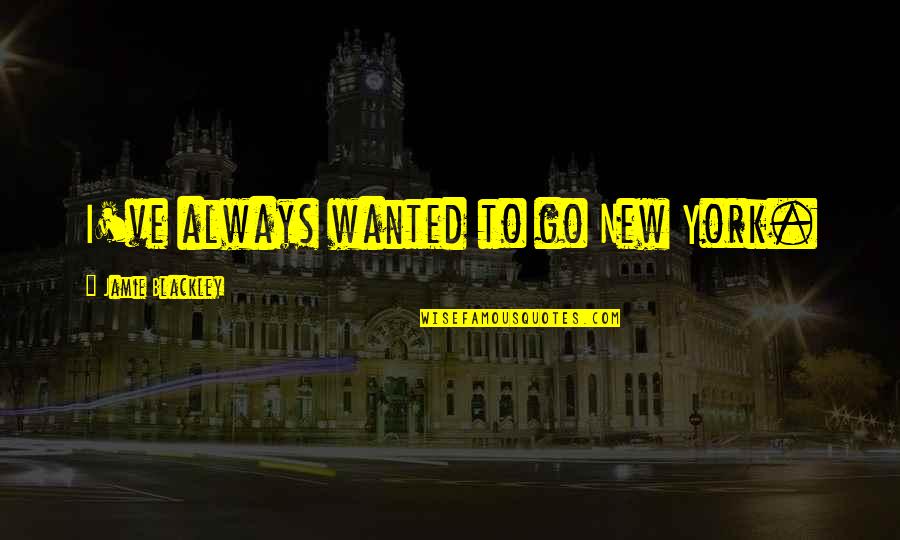 Jamie Blackley Quotes By Jamie Blackley: I've always wanted to go New York.