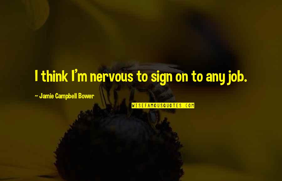 Jamie Bower Quotes By Jamie Campbell Bower: I think I'm nervous to sign on to