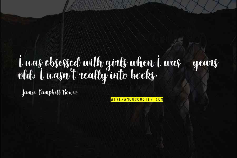 Jamie Bower Quotes By Jamie Campbell Bower: I was obsessed with girls when I was
