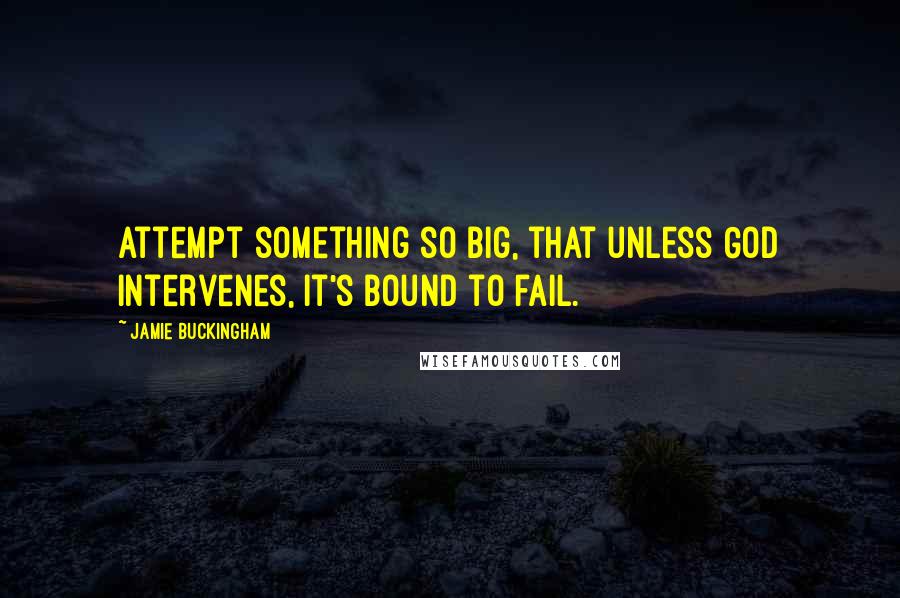 Jamie Buckingham quotes: Attempt something so big, that unless God intervenes, it's bound to fail.