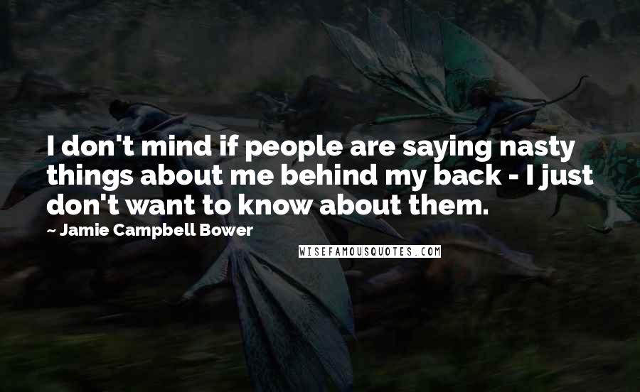 Jamie Campbell Bower quotes: I don't mind if people are saying nasty things about me behind my back - I just don't want to know about them.
