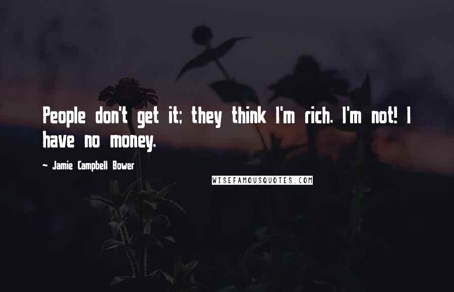 Jamie Campbell Bower quotes: People don't get it; they think I'm rich. I'm not! I have no money.