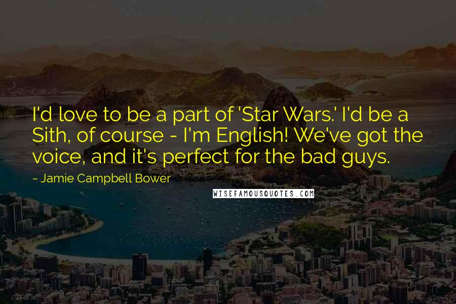 Jamie Campbell Bower quotes: I'd love to be a part of 'Star Wars.' I'd be a Sith, of course - I'm English! We've got the voice, and it's perfect for the bad guys.