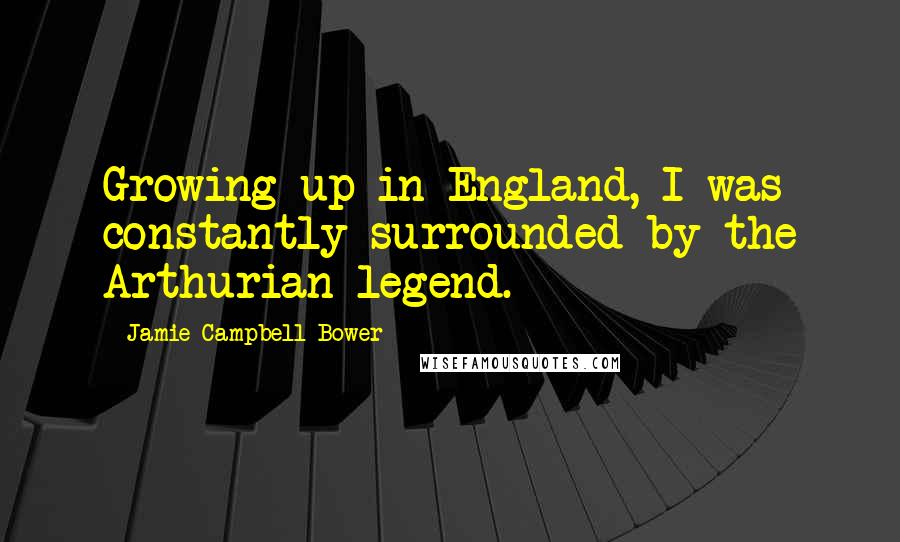 Jamie Campbell Bower quotes: Growing up in England, I was constantly surrounded by the Arthurian legend.