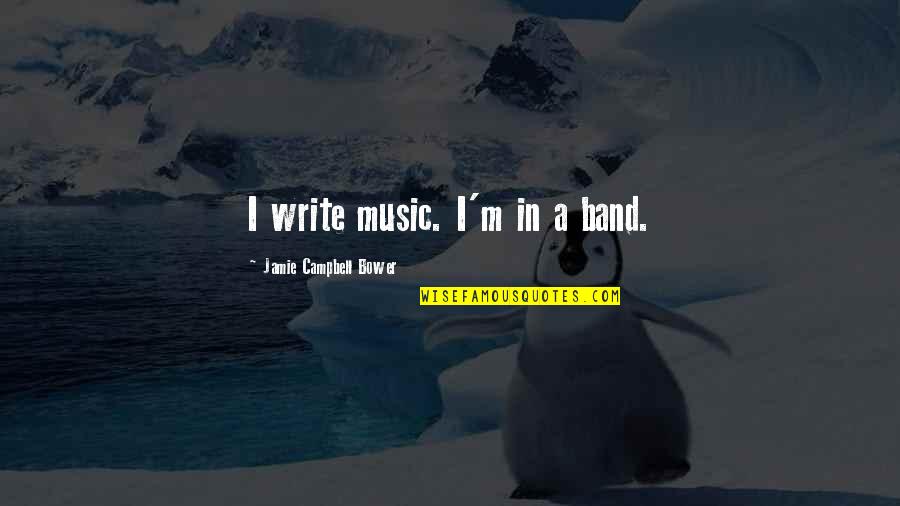 Jamie Campbell Bower Quotes By Jamie Campbell Bower: I write music. I'm in a band. Jamie Campbell Bower Quotes By Jamie Campbell Bower: I write music. I'm in a band.