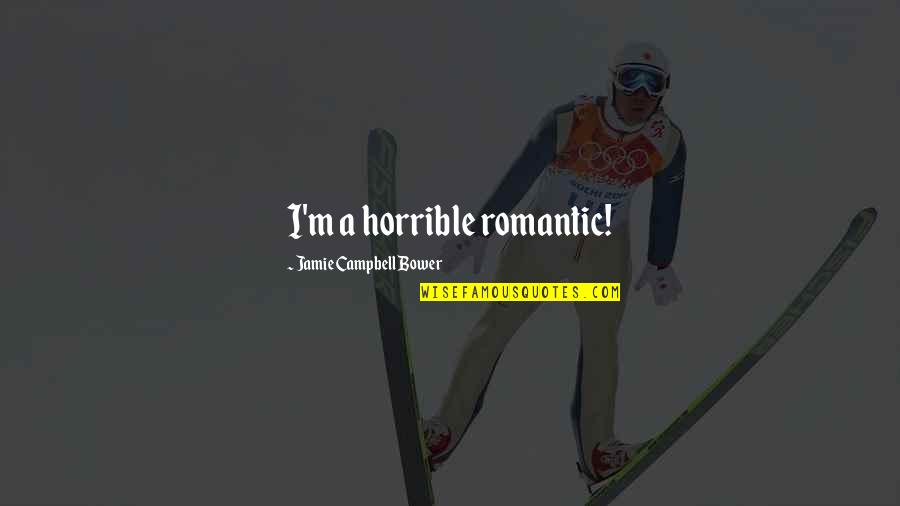 Jamie Campbell Bower Quotes By Jamie Campbell Bower: I'm a horrible romantic! Jamie Campbell Bower Quotes By Jamie Campbell Bower: I'm a horrible romantic!
