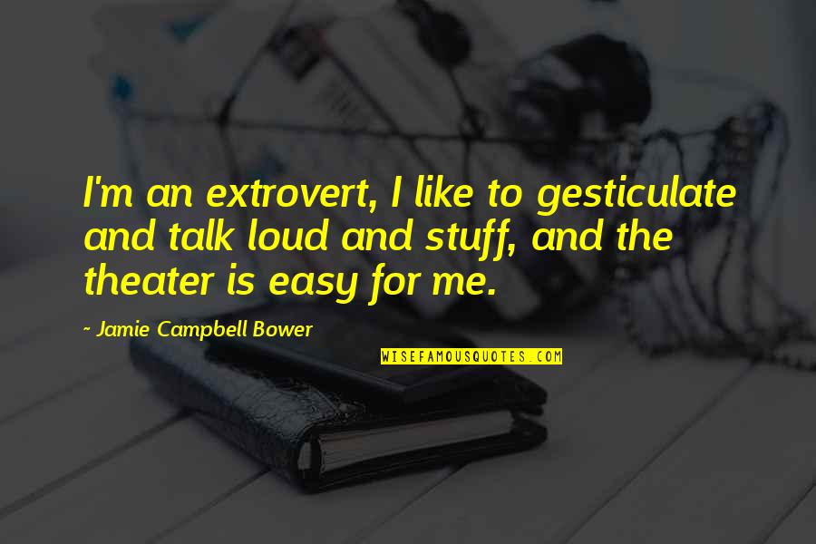 Jamie Campbell Bower Quotes By Jamie Campbell Bower: I'm an extrovert, I like to gesticulate and Jamie Campbell Bower Quotes By Jamie Campbell Bower: I'm an extrovert, I like to gesticulate and