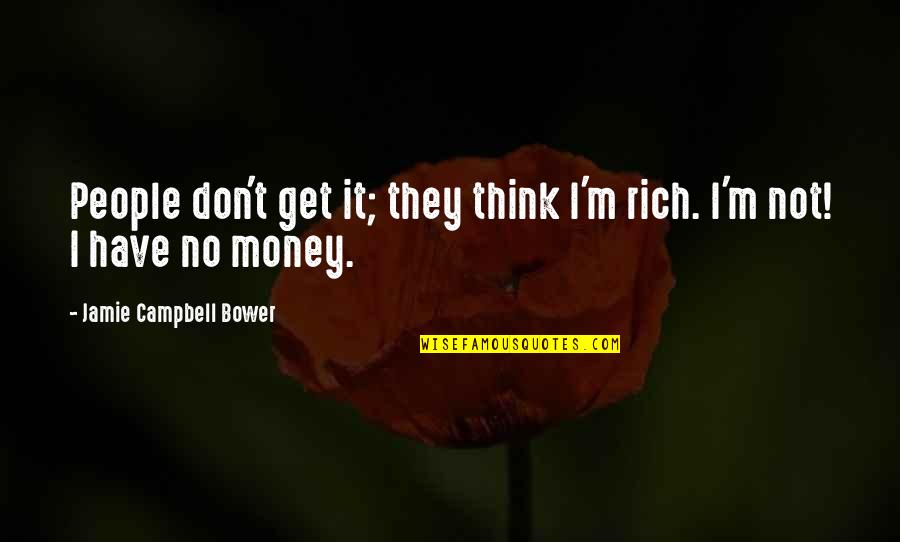 Jamie Campbell Bower Quotes By Jamie Campbell Bower: People don't get it; they think I'm rich. Jamie Campbell Bower Quotes By Jamie Campbell Bower: People don't get it; they think I'm rich.