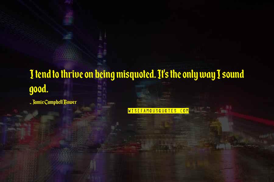 Jamie Campbell Bower Quotes By Jamie Campbell Bower: I tend to thrive on being misquoted. It's Jamie Campbell Bower Quotes By Jamie Campbell Bower: I tend to thrive on being misquoted. It's