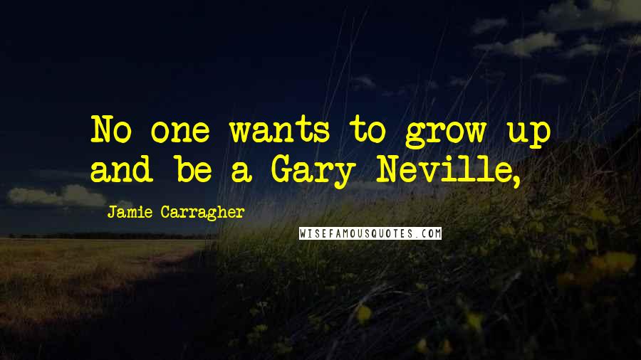 Jamie Carragher quotes: No-one wants to grow up and be a Gary Neville,