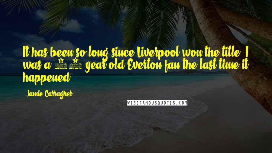 Jamie Carragher quotes: It has been so long since Liverpool won the title, I was a 12-year-old Everton fan the last time it happened.