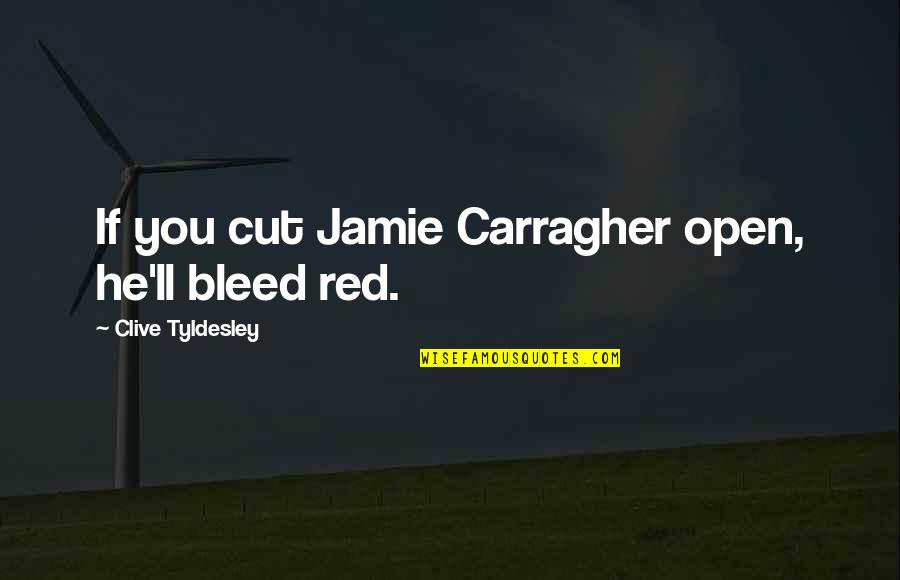 Jamie Carragher Quotes By Clive Tyldesley: If you cut Jamie Carragher open, he'll bleed