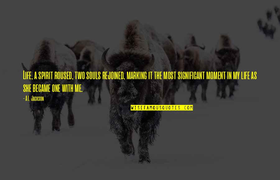 Jamie Cassie Quotes By A.L. Jackson: Life, a spirit roused, two souls rejoined, marking Jamie Cassie Quotes By A.L. Jackson: Life, a spirit roused, two souls rejoined, marking