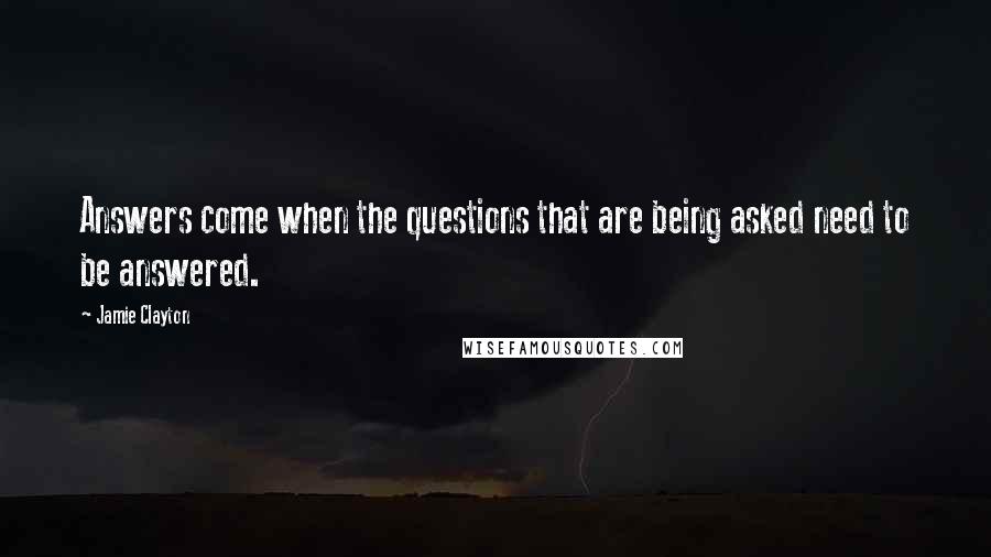 Jamie Clayton quotes: Answers come when the questions that are being asked need to be answered.