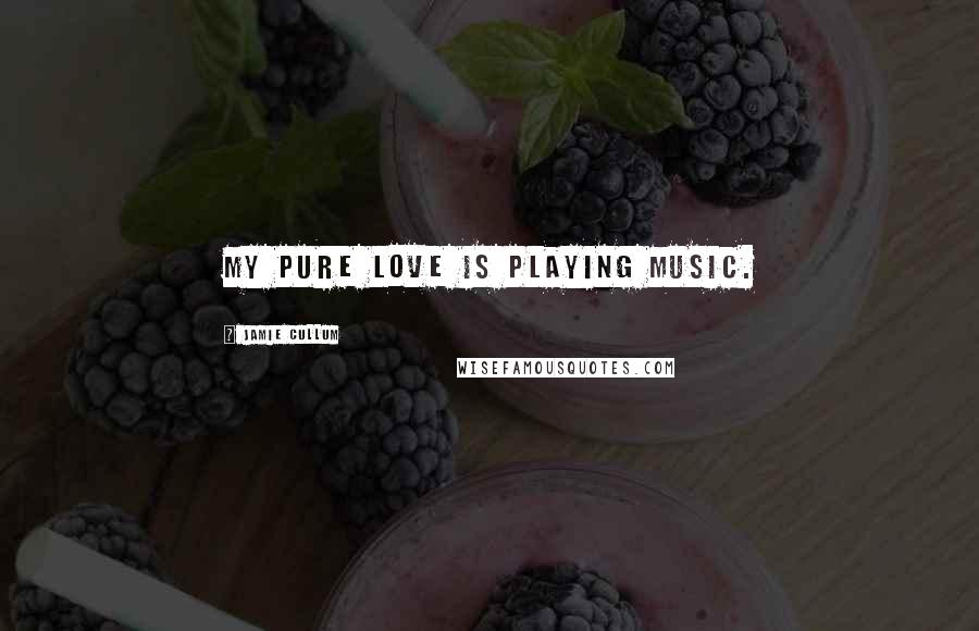 Jamie Cullum quotes: My pure love is playing music.