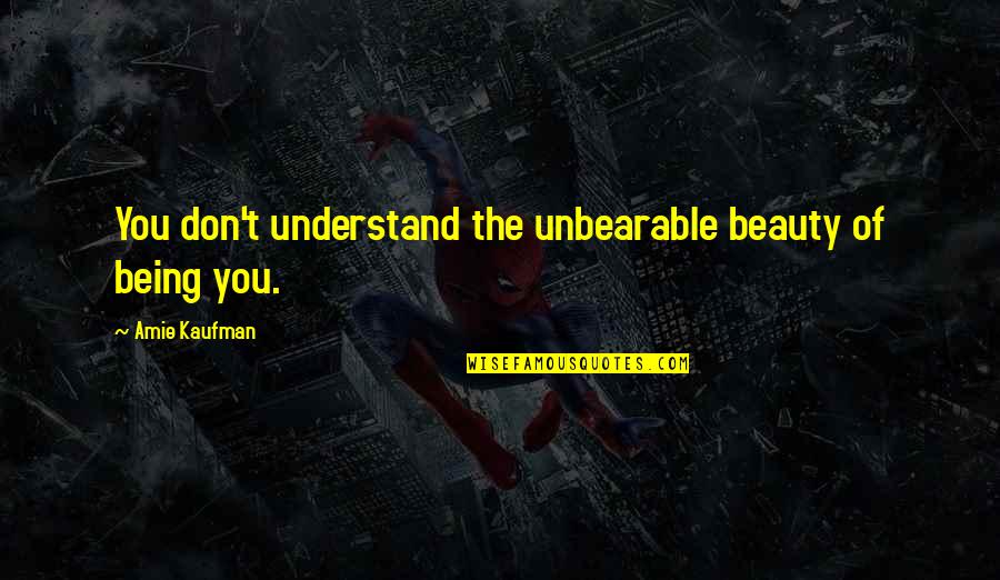 Jamie Cullum Quotes By Amie Kaufman: You don't understand the unbearable beauty of being Jamie Cullum Quotes By Amie Kaufman: You don't understand the unbearable beauty of being