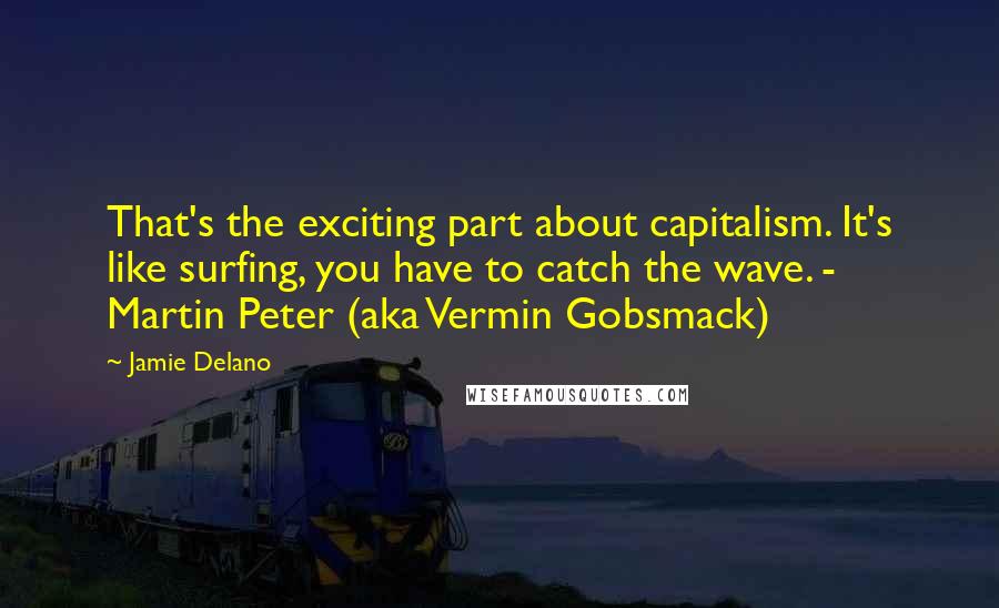 Jamie Delano quotes: That's the exciting part about capitalism. It's like surfing, you have to catch the wave. - Martin Peter (aka Vermin Gobsmack)