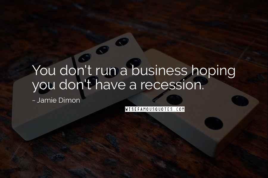 Jamie Dimon quotes: You don't run a business hoping you don't have a recession.