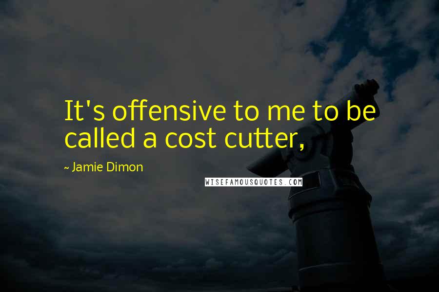 Jamie Dimon quotes: It's offensive to me to be called a cost cutter,