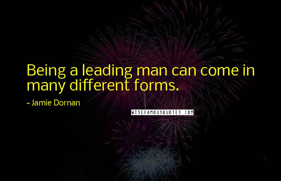 Jamie Dornan quotes: Being a leading man can come in many different forms.