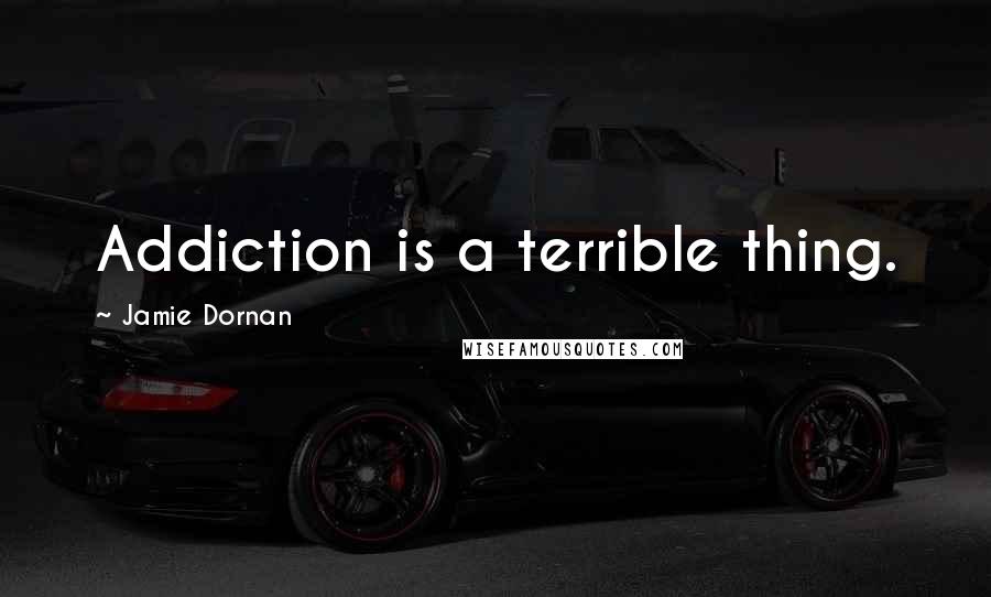 Jamie Dornan quotes: Addiction is a terrible thing.