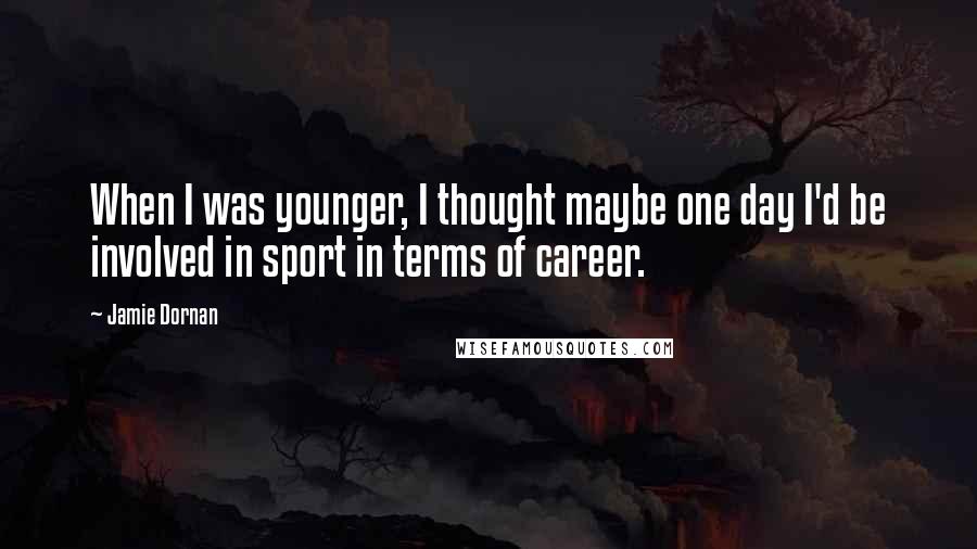 Jamie Dornan quotes: When I was younger, I thought maybe one day I'd be involved in sport in terms of career.