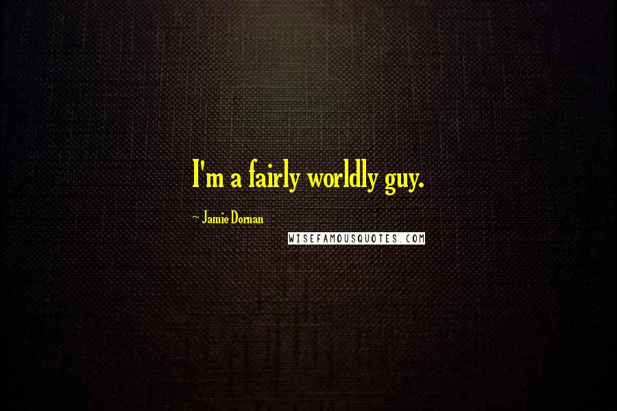 Jamie Dornan quotes: I'm a fairly worldly guy.