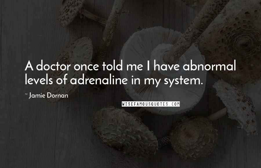 Jamie Dornan quotes: A doctor once told me I have abnormal levels of adrenaline in my system.