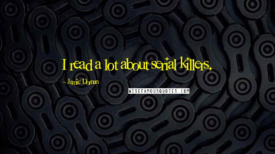 Jamie Dornan quotes: I read a lot about serial killers.