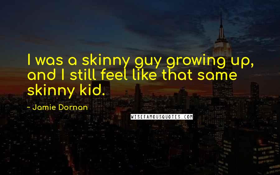 Jamie Dornan quotes: I was a skinny guy growing up, and I still feel like that same skinny kid.