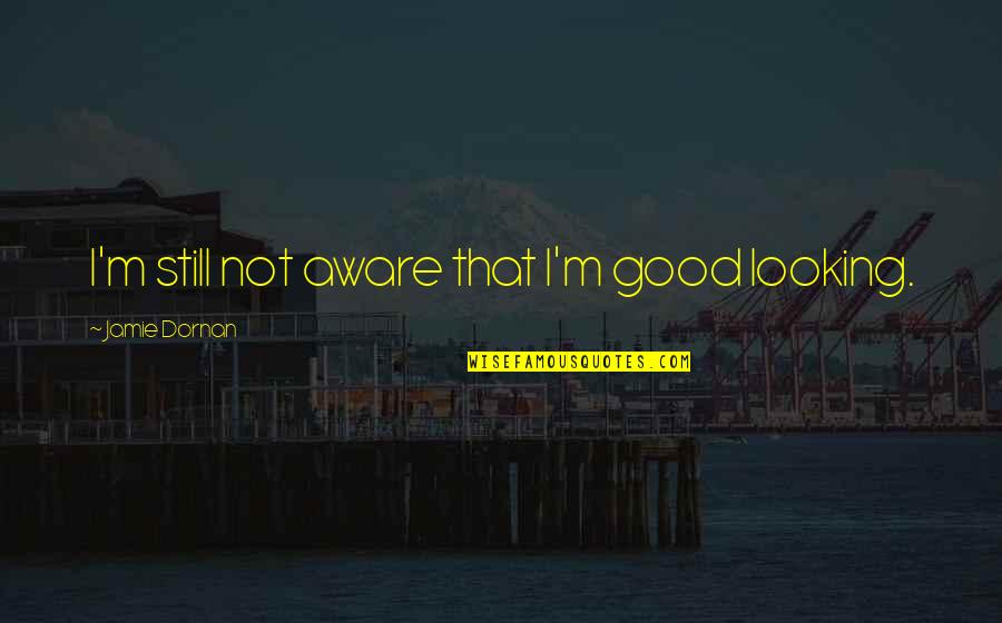 Jamie Dornan Quotes By Jamie Dornan: I'm still not aware that I'm good looking.