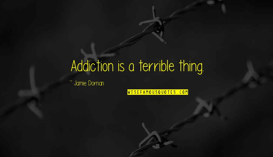 Jamie Dornan Quotes By Jamie Dornan: Addiction is a terrible thing.